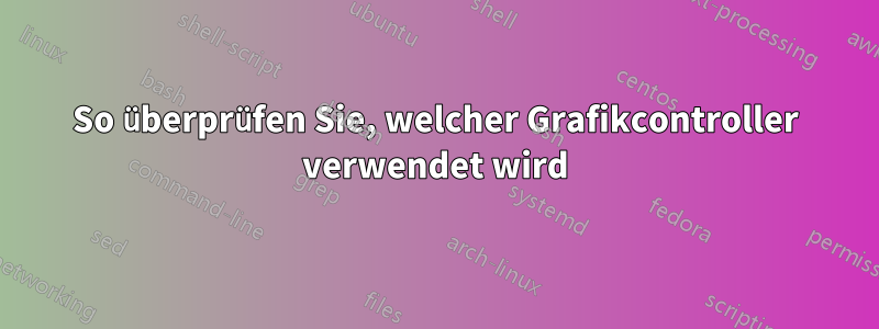 So überprüfen Sie, welcher Grafikcontroller verwendet wird