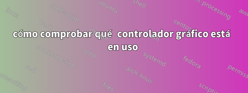 cómo comprobar qué controlador gráfico está en uso