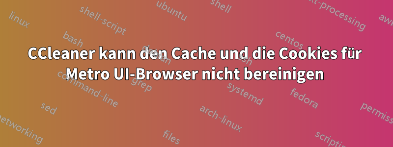 CCleaner kann den Cache und die Cookies für Metro UI-Browser nicht bereinigen