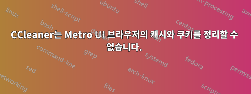 CCleaner는 Metro UI 브라우저의 캐시와 쿠키를 정리할 수 없습니다.