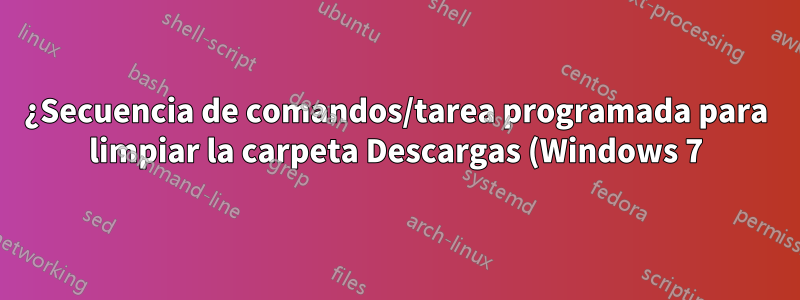 ¿Secuencia de comandos/tarea programada para limpiar la carpeta Descargas (Windows 7)?