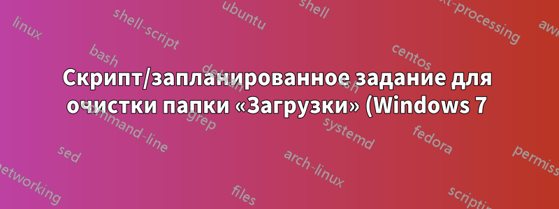 Скрипт/запланированное задание для очистки папки «Загрузки» (Windows 7)?