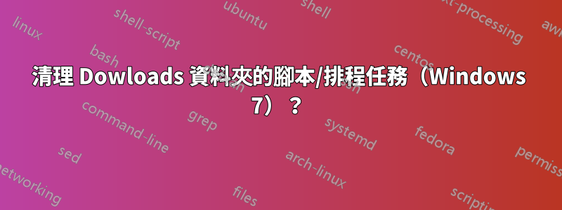 清理 Dowloads 資料夾的腳本/排程任務（Windows 7）？