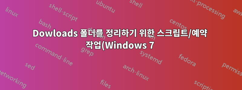 Dowloads 폴더를 정리하기 위한 스크립트/예약 작업(Windows 7)?
