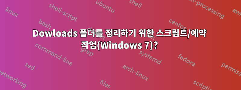Dowloads 폴더를 정리하기 위한 스크립트/예약 작업(Windows 7)?
