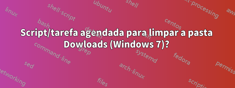 Script/tarefa agendada para limpar a pasta Dowloads (Windows 7)?
