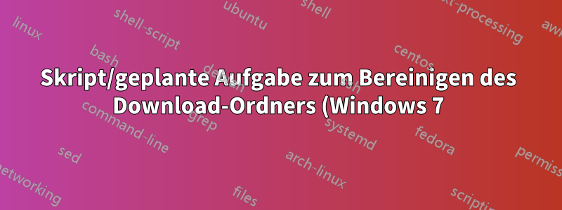 Skript/geplante Aufgabe zum Bereinigen des Download-Ordners (Windows 7)?
