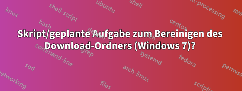 Skript/geplante Aufgabe zum Bereinigen des Download-Ordners (Windows 7)?