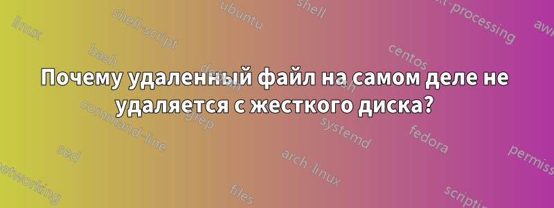 Почему удаленный файл на самом деле не удаляется с жесткого диска?