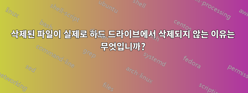 삭제된 파일이 실제로 하드 드라이브에서 삭제되지 않는 이유는 무엇입니까?
