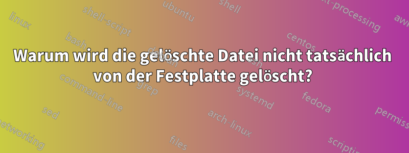 Warum wird die gelöschte Datei nicht tatsächlich von der Festplatte gelöscht?