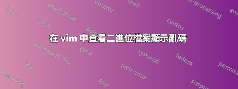 在 vim 中查看二進位檔案顯示亂碼