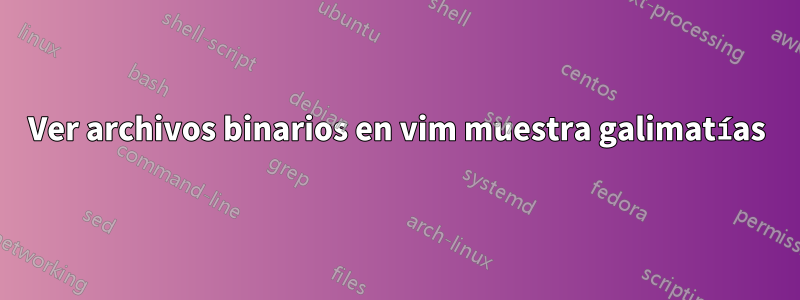 Ver archivos binarios en vim muestra galimatías