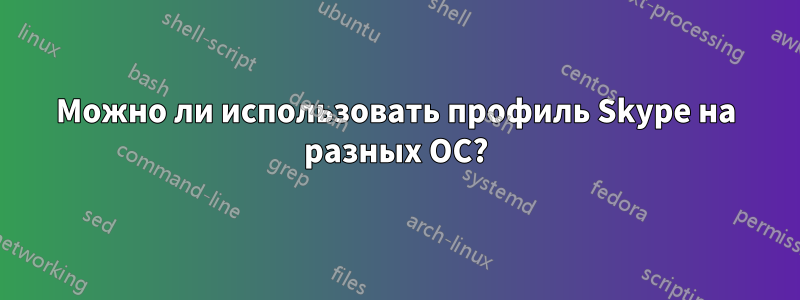 Можно ли использовать профиль Skype на разных ОС?