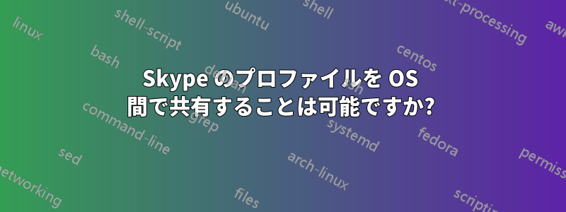 Skype のプロファイルを OS 間で共有することは可能ですか?