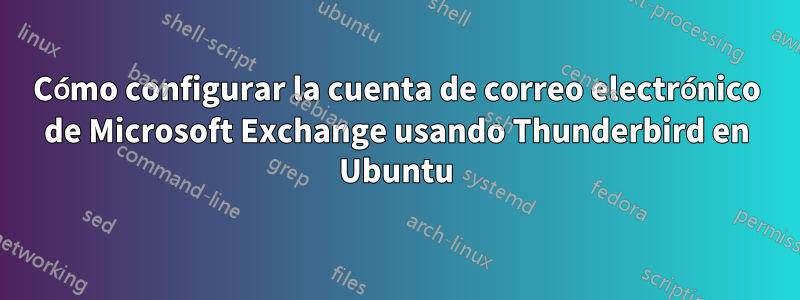Cómo configurar la cuenta de correo electrónico de Microsoft Exchange usando Thunderbird en Ubuntu