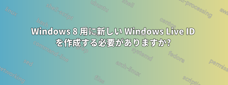 Windows 8 用に新しい Windows Live ID を作成する必要がありますか?