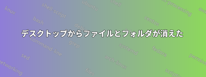 デスクトップからファイルとフォルダが消えた