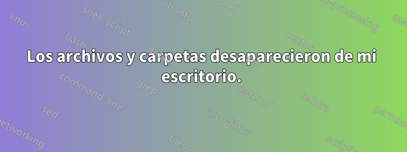 Los archivos y carpetas desaparecieron de mi escritorio.