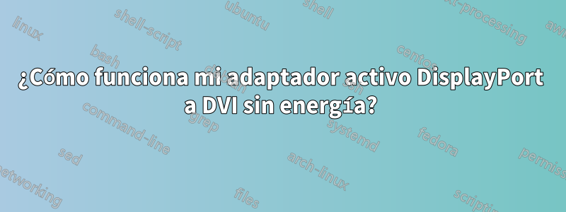 ¿Cómo funciona mi adaptador activo DisplayPort a DVI sin energía?