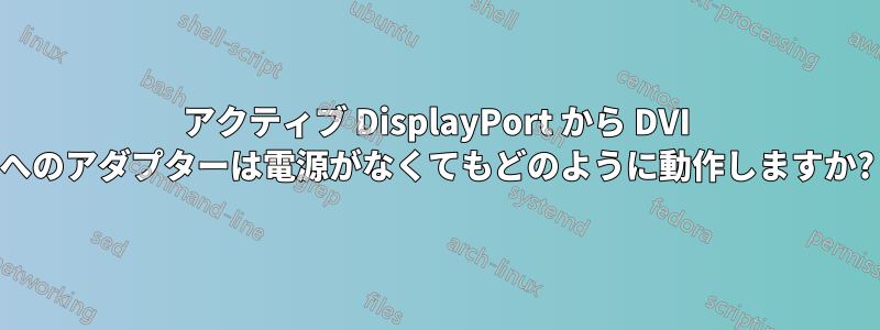 アクティブ DisplayPort から DVI へのアダプターは電源がなくてもどのように動作しますか?