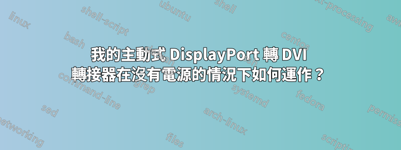 我的主動式 DisplayPort 轉 DVI 轉接器在沒有電源的情況下如何運作？