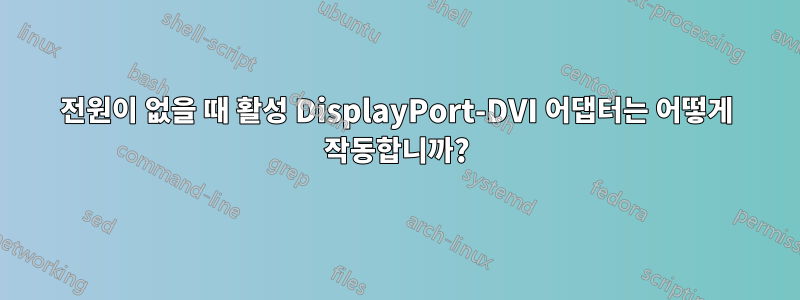 전원이 없을 때 활성 DisplayPort-DVI 어댑터는 어떻게 작동합니까?