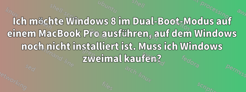 Ich möchte Windows 8 im Dual-Boot-Modus auf einem MacBook Pro ausführen, auf dem Windows noch nicht installiert ist. Muss ich Windows zweimal kaufen?