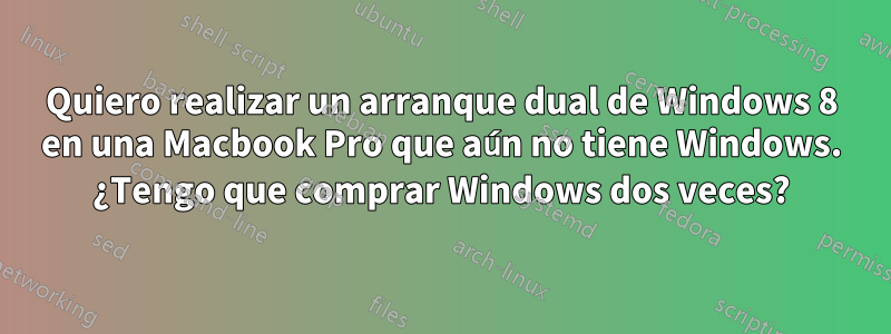 Quiero realizar un arranque dual de Windows 8 en una Macbook Pro que aún no tiene Windows. ¿Tengo que comprar Windows dos veces?