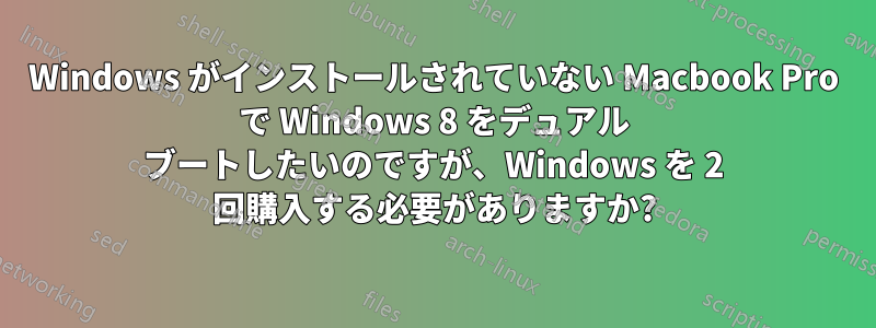 Windows がインストールされていない Macbook Pro で Windows 8 をデュアル ブートしたいのですが、Windows を 2 回購入する必要がありますか?