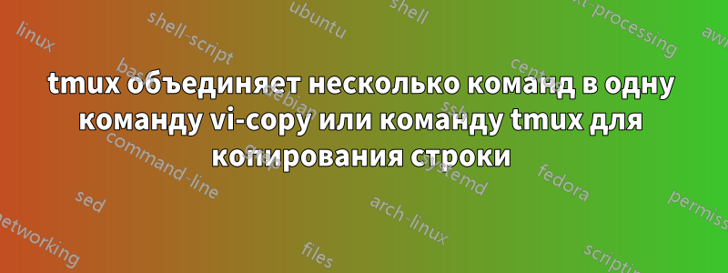 tmux объединяет несколько команд в одну команду vi-copy или команду tmux для копирования строки