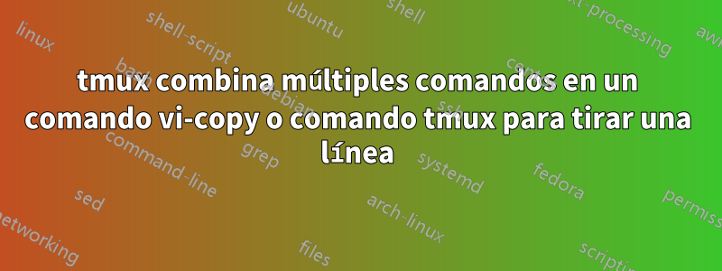 tmux combina múltiples comandos en un comando vi-copy o comando tmux para tirar una línea