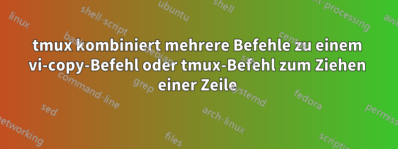 tmux kombiniert mehrere Befehle zu einem vi-copy-Befehl oder tmux-Befehl zum Ziehen einer Zeile