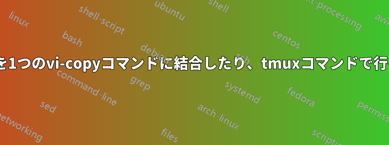 tmuxは複数のコマンドを1つのvi-copyコマンドに結合したり、tmuxコマンドで行をヤンクしたりします。