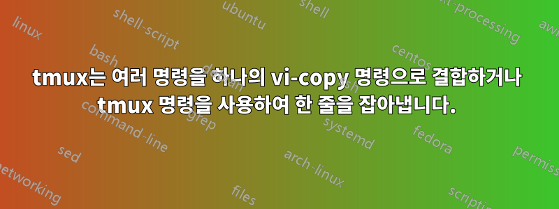 tmux는 여러 명령을 하나의 vi-copy 명령으로 결합하거나 tmux 명령을 사용하여 한 줄을 잡아냅니다.