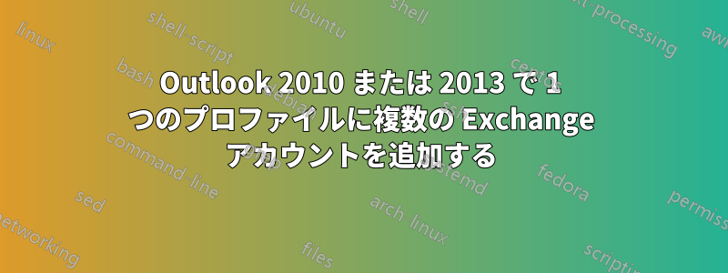 Outlook 2010 または 2013 で 1 つのプロファイルに複数の Exchange アカウントを追加する