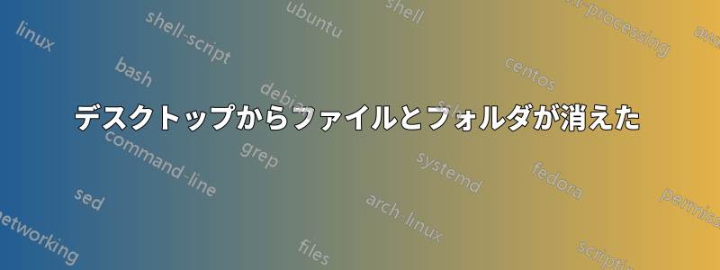 デスクトップからファイルとフォルダが消えた