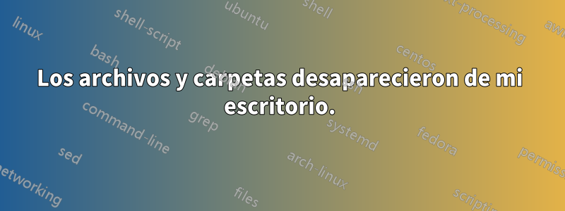 Los archivos y carpetas desaparecieron de mi escritorio.