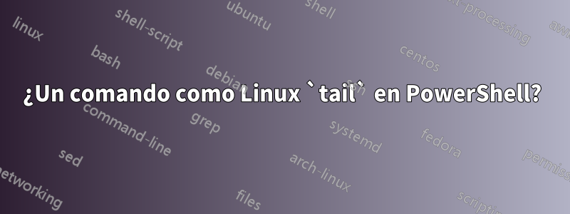 ¿Un comando como Linux `tail` en PowerShell?