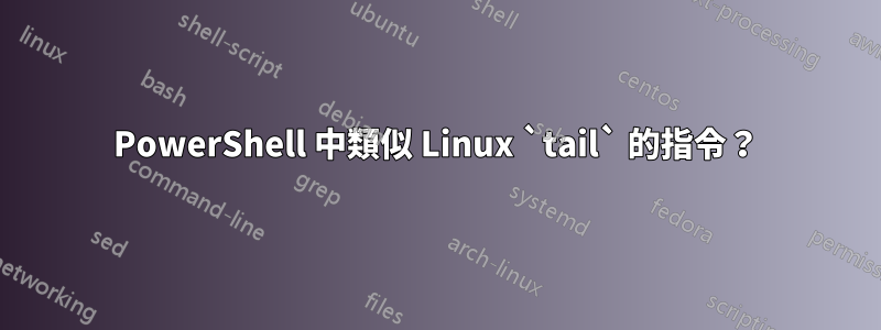 PowerShell 中類似 Linux `tail` 的指令？