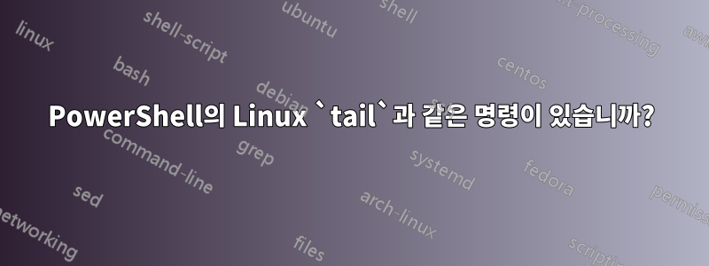 PowerShell의 Linux `tail`과 같은 명령이 있습니까?