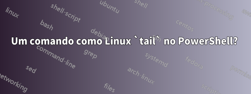 Um comando como Linux `tail` no PowerShell?