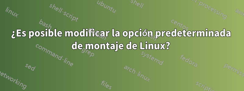 ¿Es posible modificar la opción predeterminada de montaje de Linux?