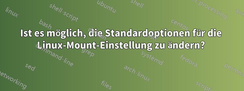 Ist es möglich, die Standardoptionen für die Linux-Mount-Einstellung zu ändern?