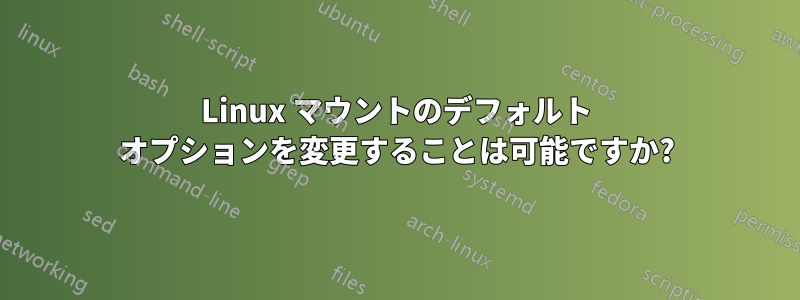 Linux マウントのデフォルト オプションを変更することは可能ですか?