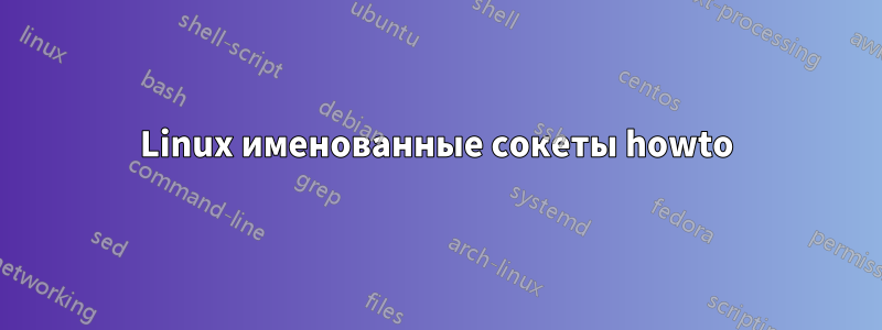 Linux именованные сокеты howto