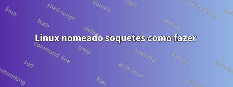 Linux nomeado soquetes como fazer