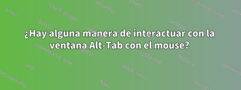 ¿Hay alguna manera de interactuar con la ventana Alt-Tab con el mouse?