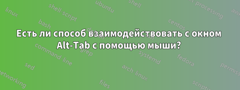 Есть ли способ взаимодействовать с окном Alt-Tab с помощью мыши?