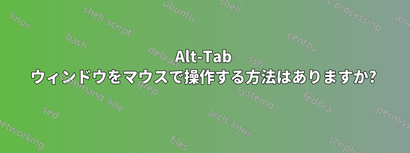 Alt-Tab ウィンドウをマウスで操作する方法はありますか?